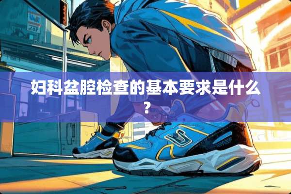 妇科盆腔检查的基本要求是什么？