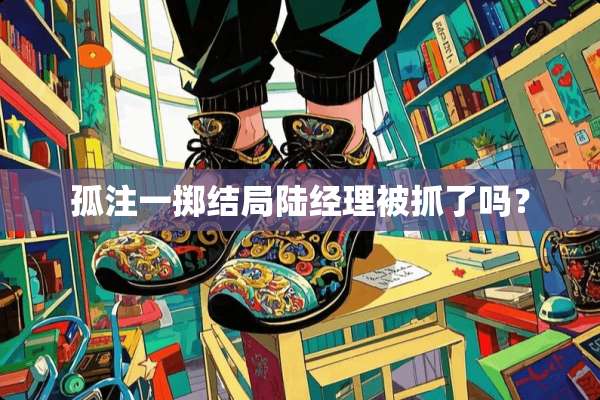 孤注一掷结局陆经理被抓了吗？