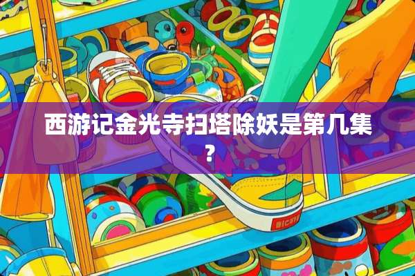 西游记金光寺扫塔除妖是第几集？