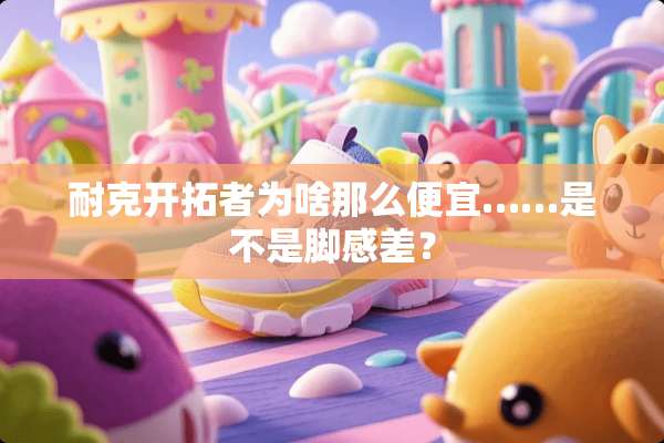 耐克开拓者为啥那么便宜……是不是脚感差？