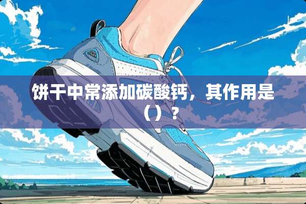 饼干中常添加碳酸钙，其作用是（）？