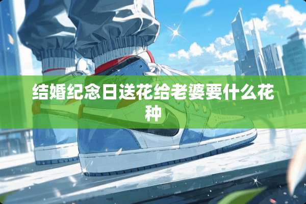 结婚纪念日送花给老婆要什么花种