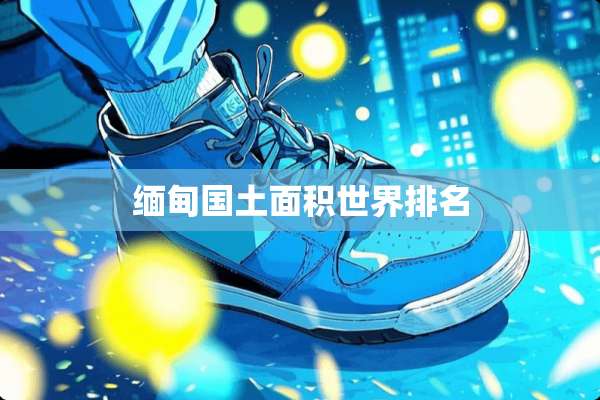 缅甸国土面积世界排名