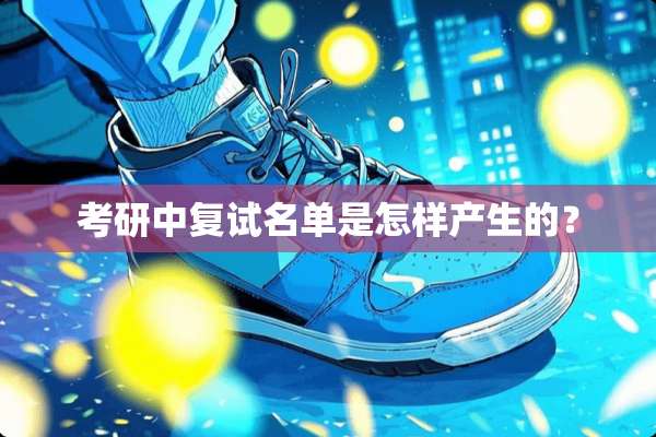 考研中复试名单是怎样产生的？