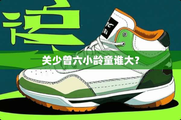 关少曾六小龄童谁大？