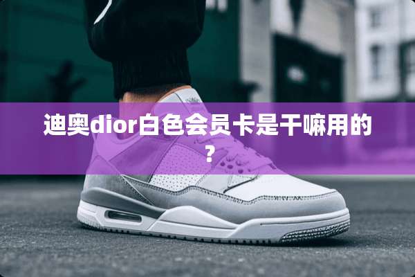 迪奥dior白色会员卡是干嘛用的？