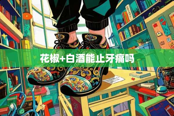 花椒+白酒能止牙痛吗