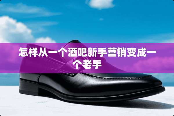 怎样从一个酒吧新手营销变成一个老手