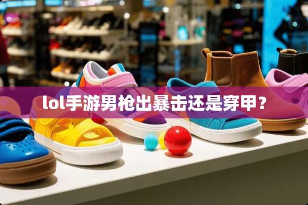 lol手游男*出暴击还是穿甲？
