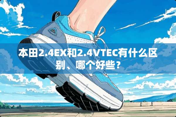 本田2.4EX和2.4VTEC有什么区别、哪个好些？