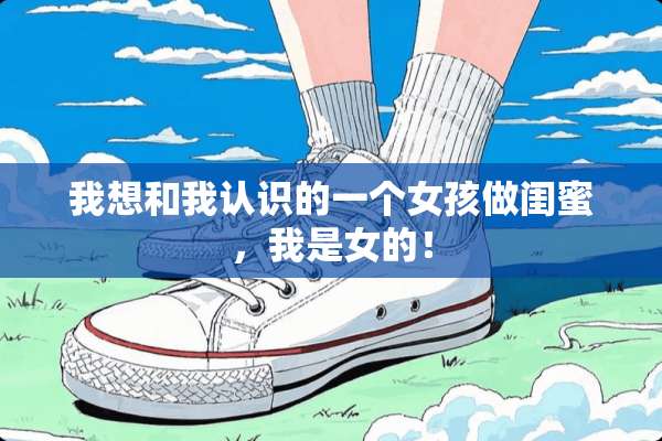 我想和我认识的一个女孩做闺蜜，我是女的！