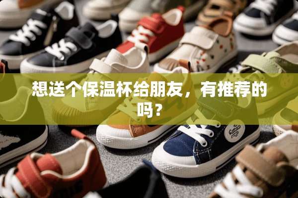 想送个保温杯给朋友，有推荐的吗？