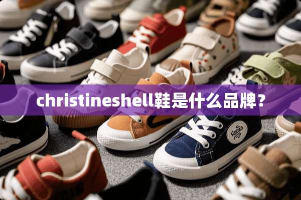christineshell鞋是什么品牌？