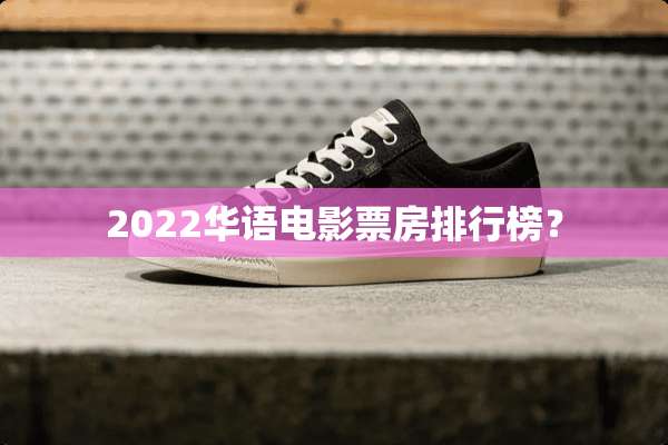 2022华语电影票房排行榜？
