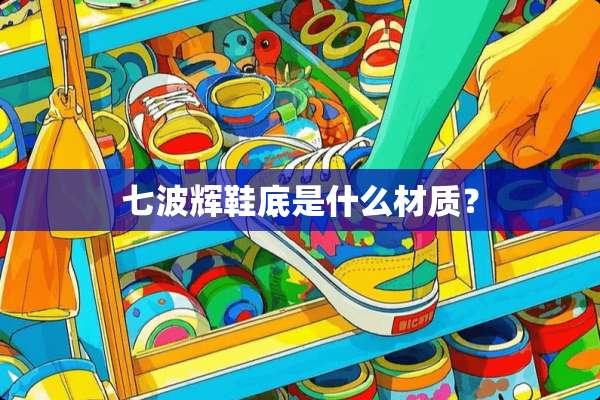 七波辉鞋底是什么材质？