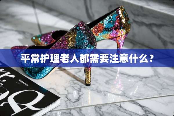 平常护理老人都需要注意什么？