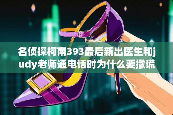 名侦探柯南393最后新出医生和judy老师通电话时为什么要撒谎？