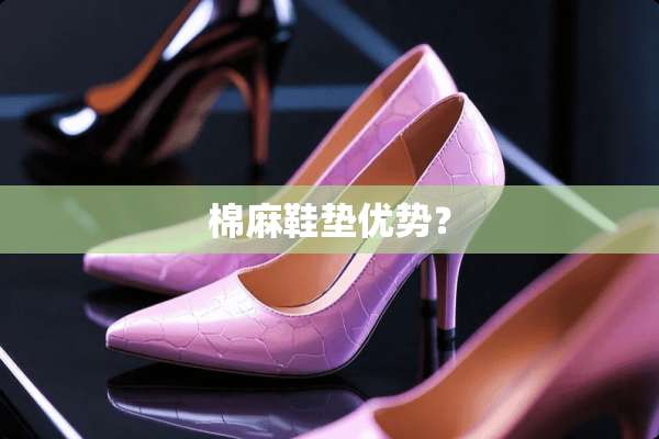 棉麻鞋垫优势？