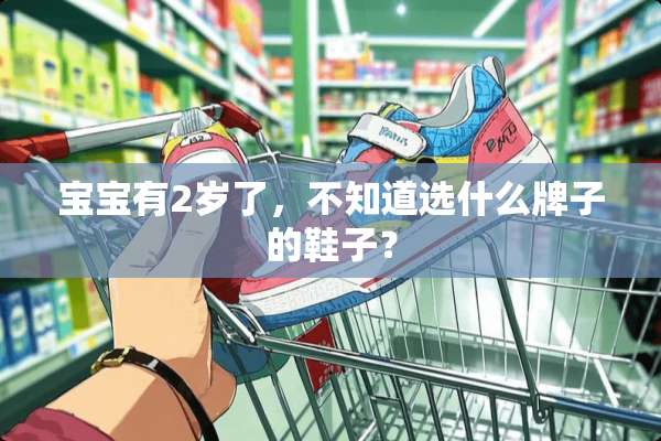 宝宝有2岁了，不知道选什么牌子的鞋子？