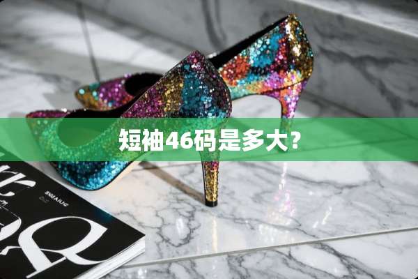 短袖46码是多大？