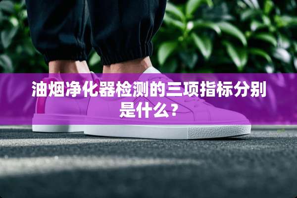 油烟净化器检测的三项指标分别是什么？