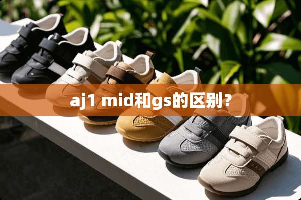 aj1 mid和gs的区别？