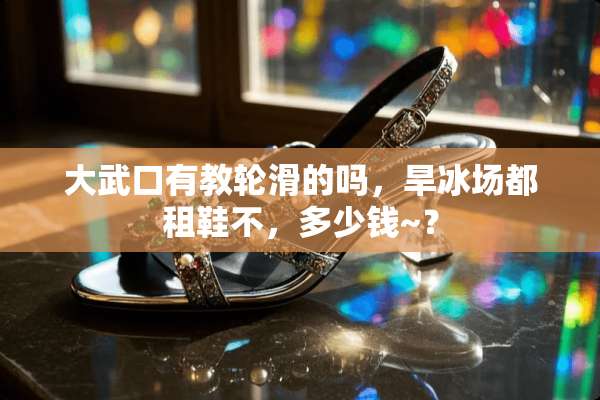 大武口有教轮滑的吗，旱冰场都租鞋不，多少钱~？