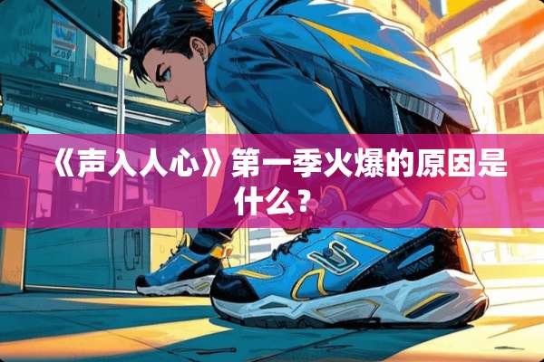 《声入人心》第一季火爆的原因是什么？