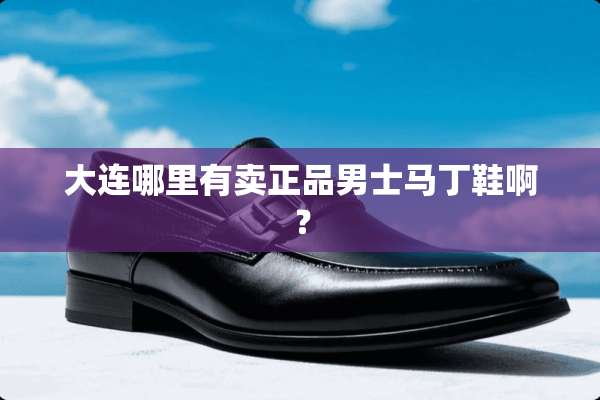 大连哪里有卖正品男士马丁鞋啊？