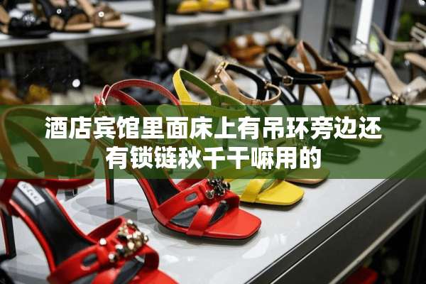 酒店宾馆里面床上有吊环旁边还有锁链秋千干嘛用的