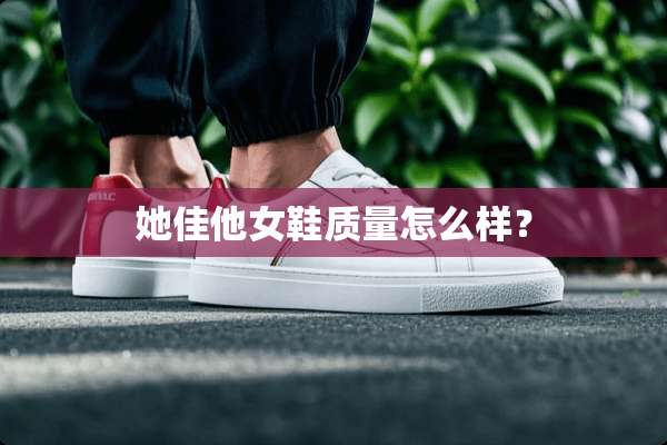 她佳他女鞋质量怎么样？