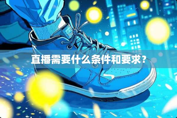 直播需要什么条件和要求？