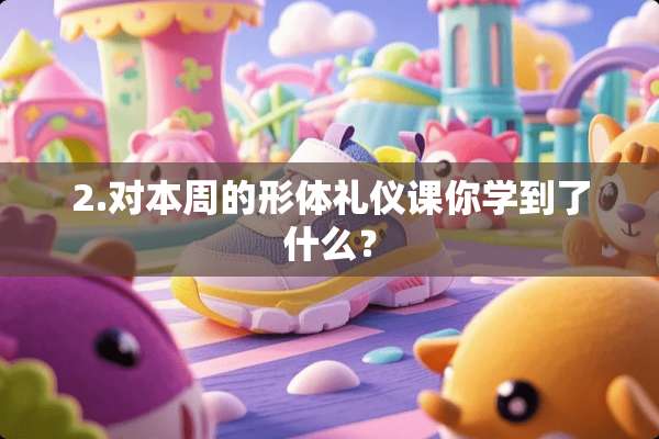 2.对本周的形体礼仪课你学到了什么？