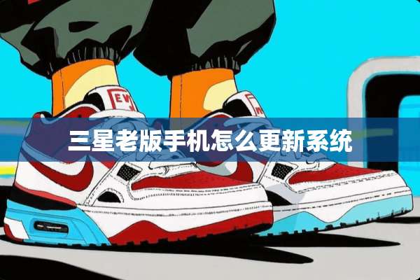 三星老版手机怎么更新系统