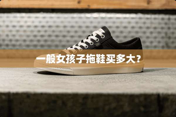 一般女孩子拖鞋买多大？