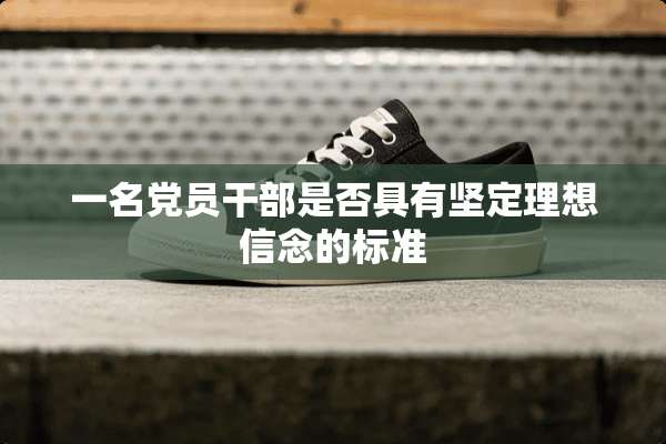 一名*员干部是否具有坚定理想信念的标准