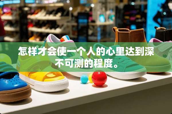 怎样才会使一个人的心里达到深不可测的程度。