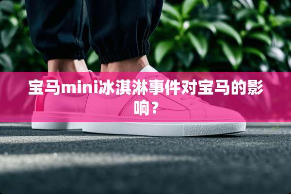 宝马mini冰淇淋事件对宝马的影响？