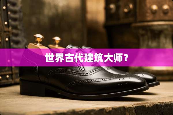 世界古代建筑大师？
