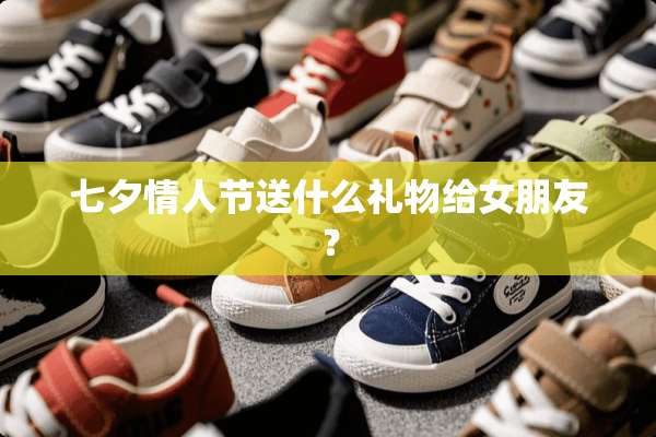 七夕**节送什么礼物给女朋友？
