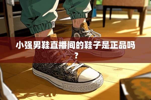 小强男鞋直播间的鞋子是正品吗？