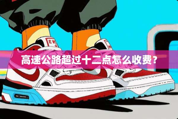 高速公路超过十二点怎么收费？