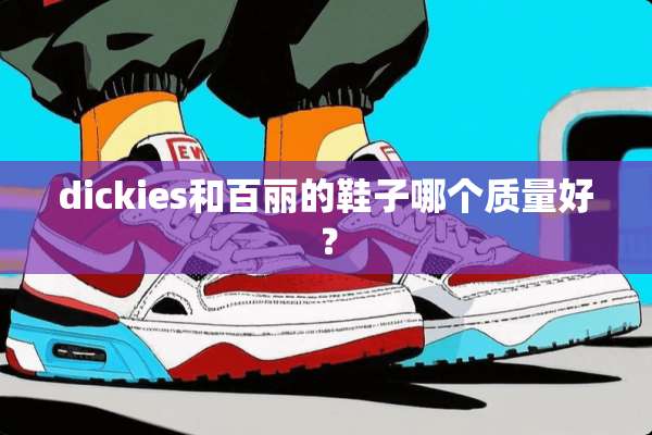 dickies和百丽的鞋子哪个质量好？