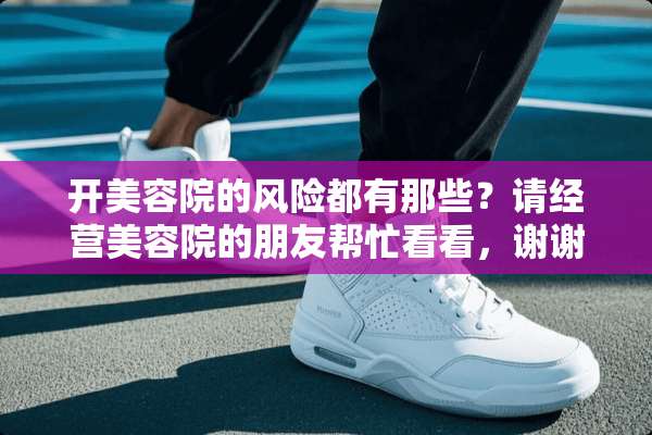 开美容院的风险都有那些？请经营美容院的朋友帮忙看看，谢谢！