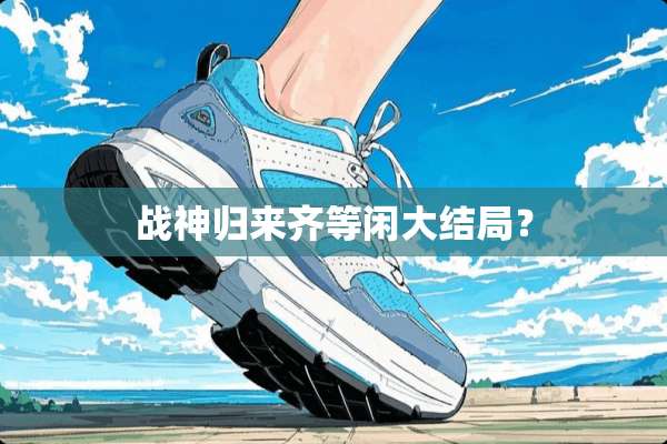 战神归来齐等闲大结局？