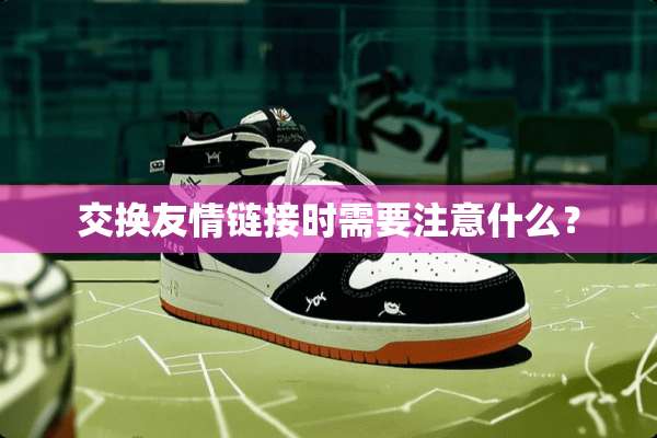 交换友情链接时需要注意什么？