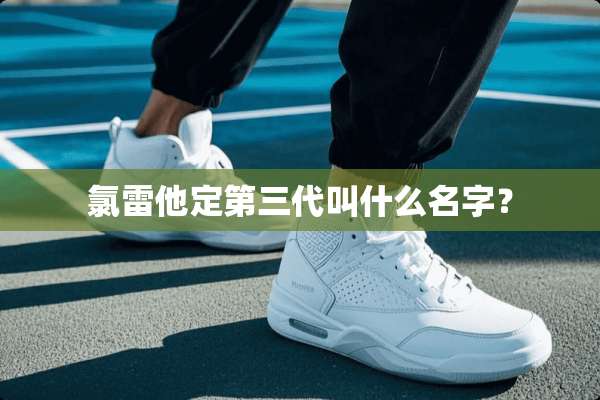 氯雷他定第三代叫什么名字？