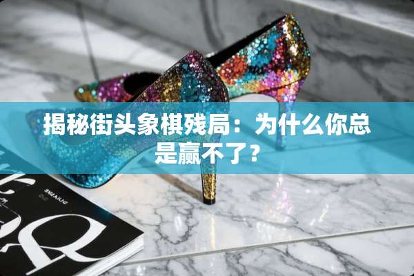 揭秘街头象棋残局：为什么你总是赢不了？