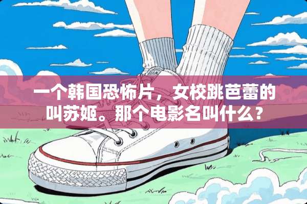 一个韩国恐怖片，女校跳芭蕾的叫苏姬。那个电影名叫什么？