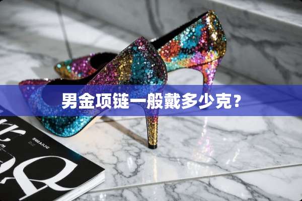 男金项链一般戴多少克？